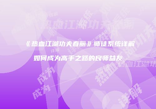《热血江湖功夫春丽》师徒系统详解如何成为高手之路的良师益友