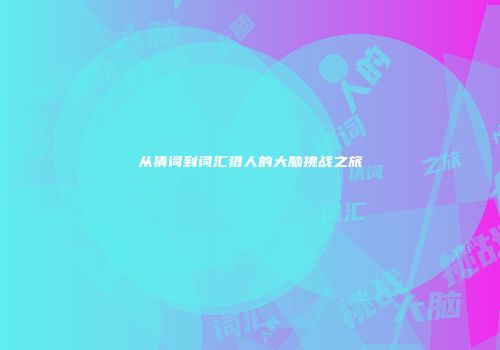 从猜词到词汇猎人的大脑挑战之旅