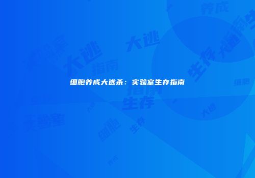 细胞养成大逃杀：实验室生存指南