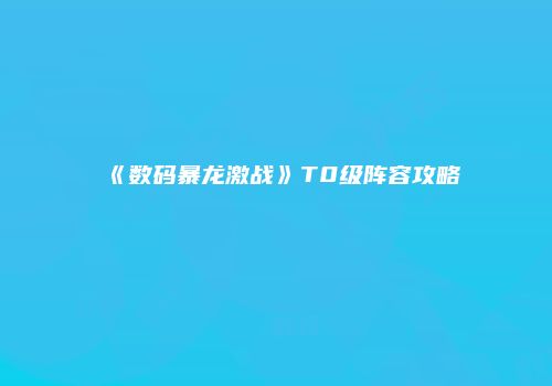 《数码暴龙激战》T0级阵容攻略
