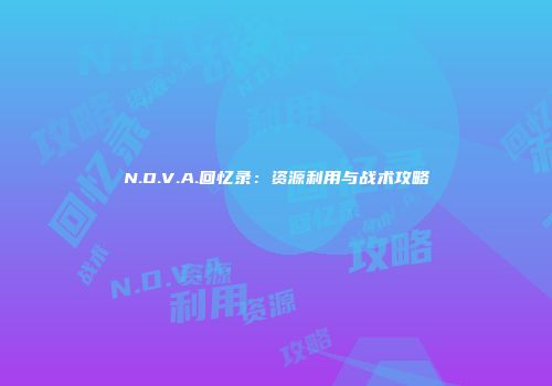 N.O.V.A.回忆录：资源利用与战术攻略