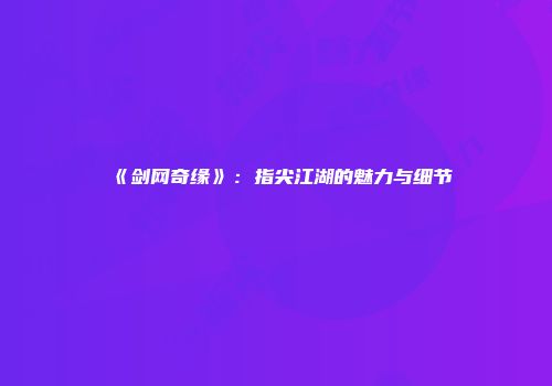 《剑网奇缘》：指尖江湖的魅力与细节
