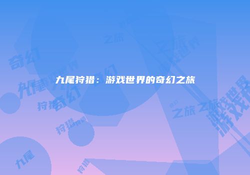九尾狩猎：游戏世界的奇幻之旅