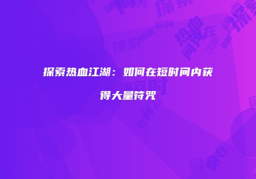 探索热血江湖：如何在短时间内获得大量符咒