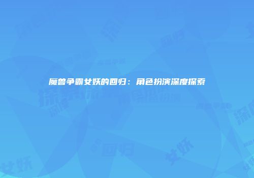 魔兽争霸女妖的回归：角色扮演深度探索
