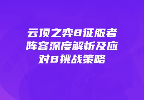 云顶之弈8征服者阵容深度解析及应对8挑战策略