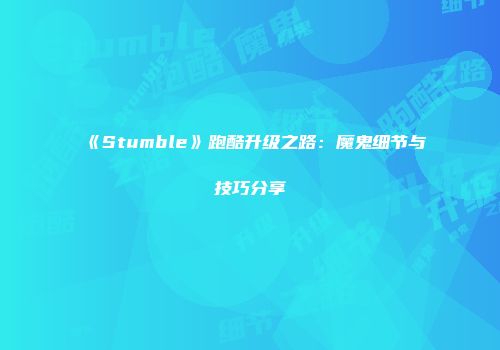 《Stumble》跑酷升级之路：魔鬼细节与技巧分享