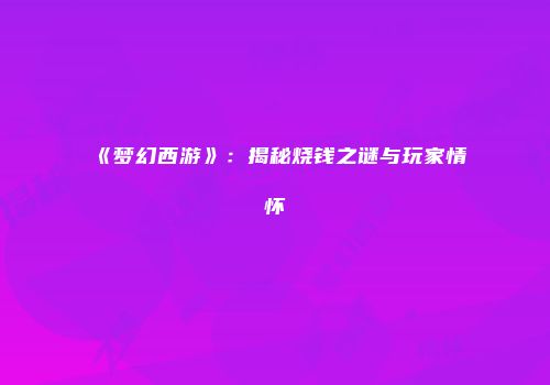 《梦幻西游》：揭秘烧钱之谜与玩家情怀