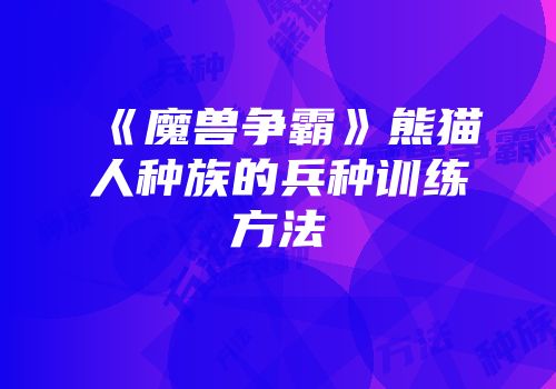 《魔兽争霸》熊猫人种族的兵种训练方法