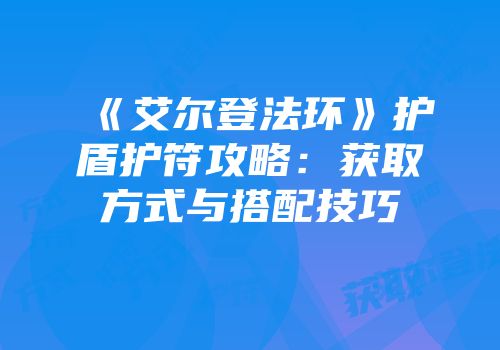 《艾尔登法环》护盾护符攻略：获取方式与搭配技巧
