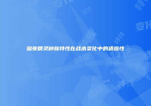 暗夜精灵种族特性在战术变化中的适应性