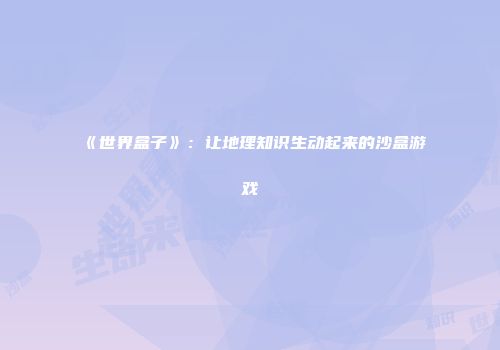 《世界盒子》：让地理知识生动起来的沙盒游戏