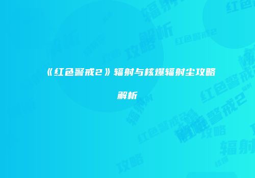 《红色警戒2》辐射与核爆辐射尘攻略解析