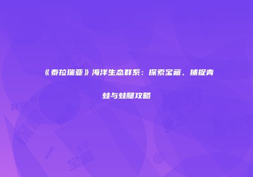 《泰拉瑞亚》海洋生态群系：探索宝藏、捕捉青蛙与蛙腿攻略