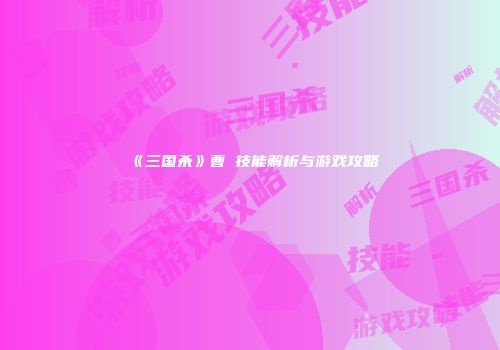 《三国杀》曹叡技能解析与游戏攻略