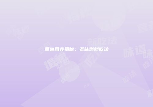 豆包营养揭秘：老味道新吃法