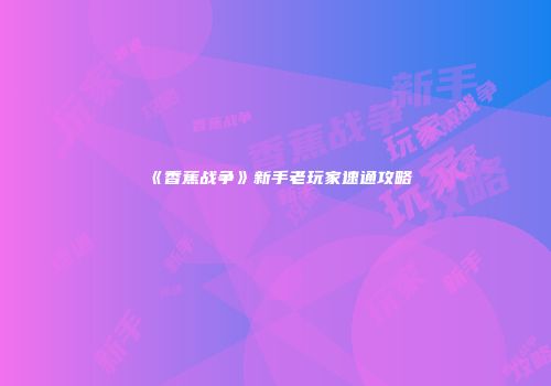《香蕉战争》新手老玩家速通攻略