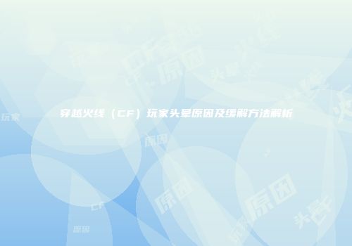 穿越火线（CF）玩家头晕原因及缓解方法解析