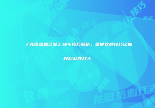 《龙图热血江湖》战斗技巧解析：掌握这些技巧让你轻松战胜敌人