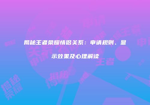 揭秘王者荣耀情侣关系：申请规则、显示效果及心理解读