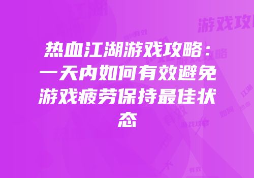 热血江湖游戏攻略：一天内如何有效避免游戏疲劳保持最佳状态