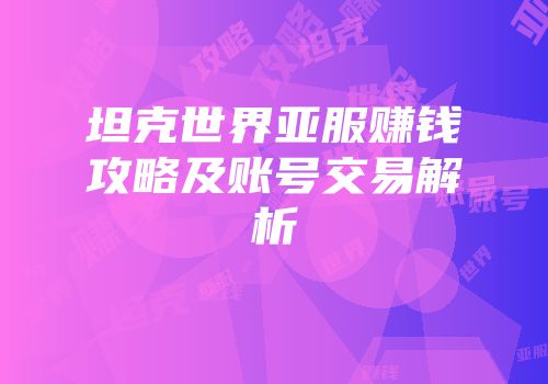 坦克世界亚服赚钱攻略及账号交易解析