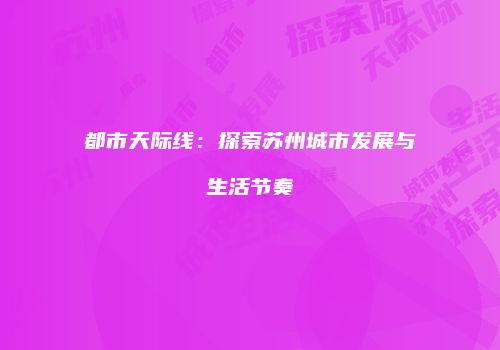 都市天际线：探索苏州城市发展与生活节奏