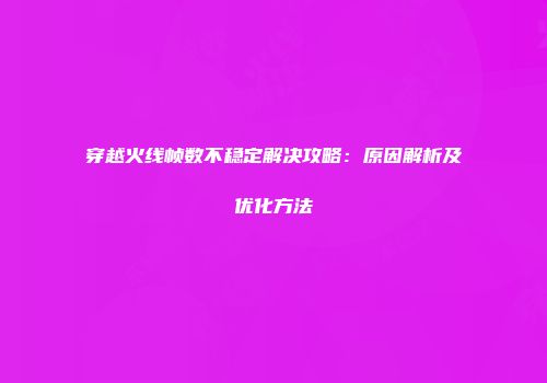 穿越火线帧数不稳定解决攻略：原因解析及优化方法