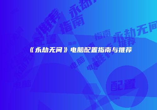 《永劫无间》电脑配置指南与推荐