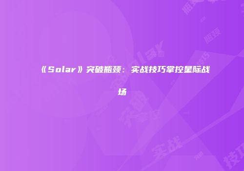 《Solar》突破瓶颈：实战技巧掌控星际战场