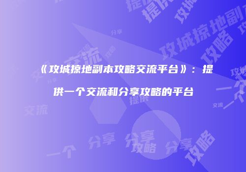 《攻城掠地副本攻略交流平台》：提供一个交流和分享攻略的平台