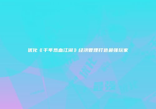 优化《千年热血江湖》经济管理打造最强玩家