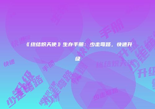 《终结炽天使》生存手册：少走弯路，快速升级