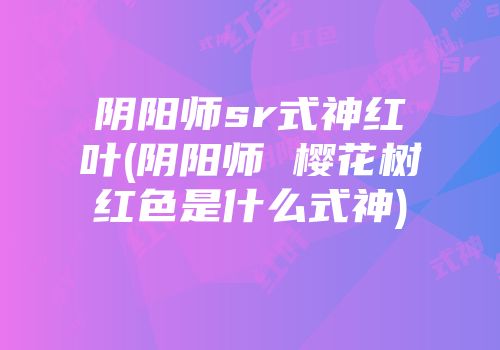 阴阳师sr式神红叶(阴阳师 樱花树红色是什么式神)