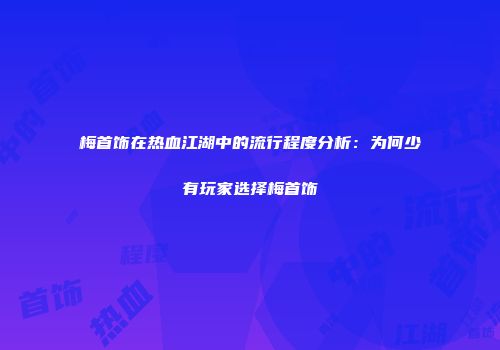 梅首饰在热血江湖中的流行程度分析：为何少有玩家选择梅首饰