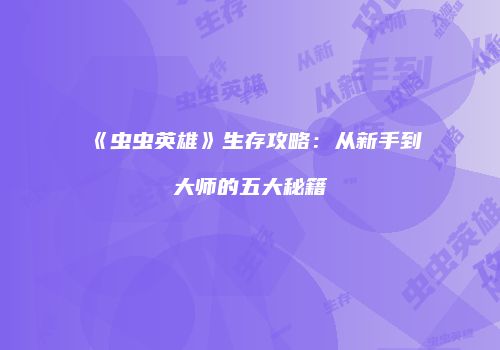《虫虫英雄》生存攻略：从新手到大师的五大秘籍