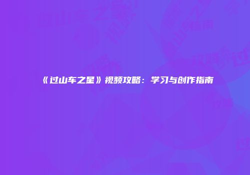 《过山车之星》视频攻略：学习与创作指南