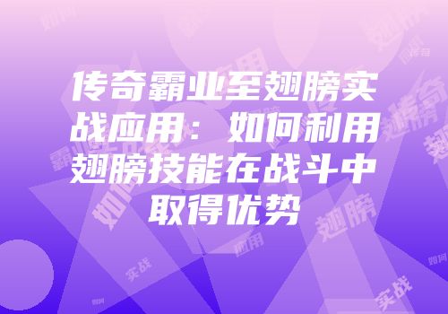 传奇霸业至翅膀实战应用：如何利用翅膀技能在战斗中取得优势