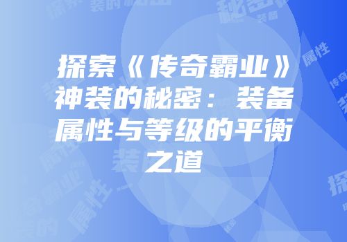 探索《传奇霸业》神装的秘密：装备属性与等级的平衡之道