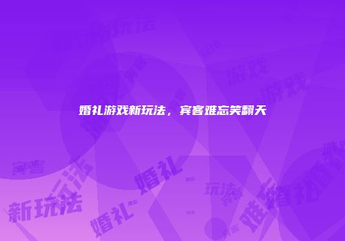 婚礼游戏新玩法，宾客难忘笑翻天