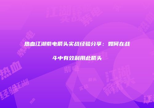 热血江湖紫电箭头实战经验分享：如何在战斗中有效利用此箭头
