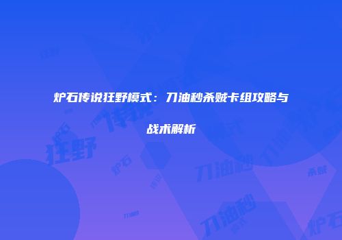 炉石传说狂野模式：刀油秒杀贼卡组攻略与战术解析