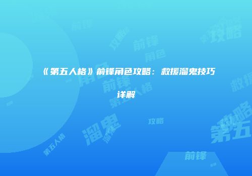 《第五人格》前锋角色攻略：救援溜鬼技巧详解