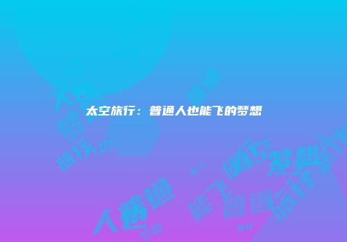 太空旅行：普通人也能飞的梦想