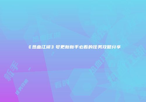 《热血江湖》号更新新手必看的任务攻略分享