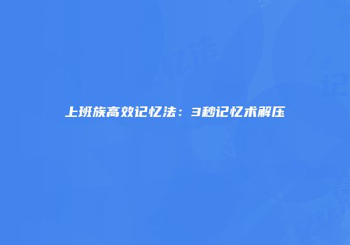 上班族高效记忆法：3秒记忆术解压