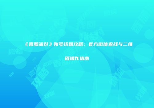 《香肠派对》账号找回攻略：官方微信查找与二维码操作指南