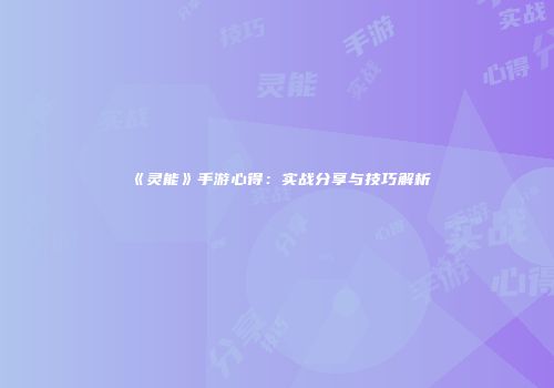 《灵能》手游心得：实战分享与技巧解析