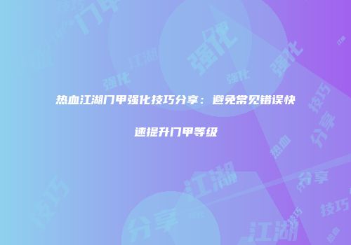 热血江湖门甲强化技巧分享：避免常见错误快速提升门甲等级