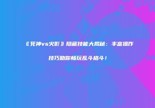 《死神vs火影》隐藏技能大揭秘：丰富操作技巧助你畅玩乱斗格斗！